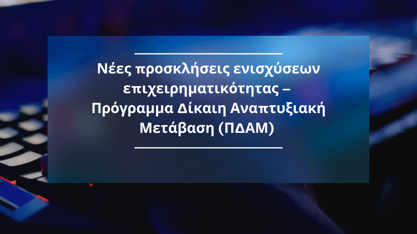 Νέες προσκλήσεις ενισχύσεων επιχειρηματικότητας – Πρόγραμμα Δίκαιη Αναπτυξιακή Μετάβαση (ΠΔΑΜ